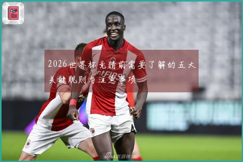 2026世界杯竞猜前需要了解的五大关键规则与注意事项