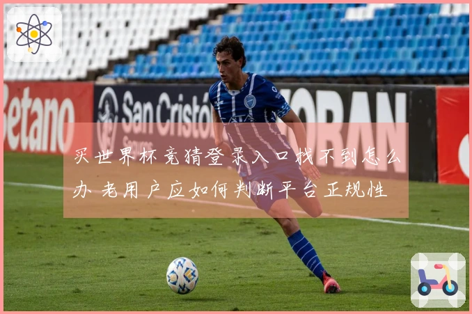 买世界杯竞猜登录入口找不到怎么办 老用户应如何判断平台正规性