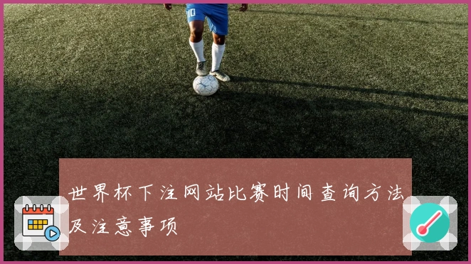 世界杯下注网站比赛时间查询方法及注意事项