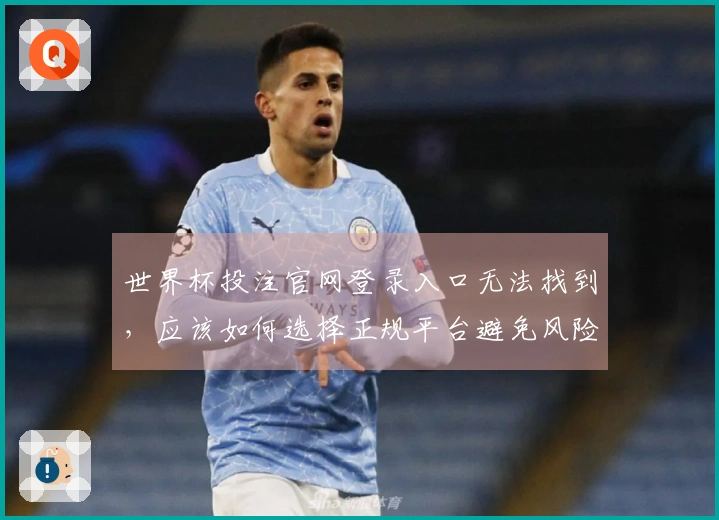 世界杯投注官网登录入口无法找到，应该如何选择正规平台避免风险？