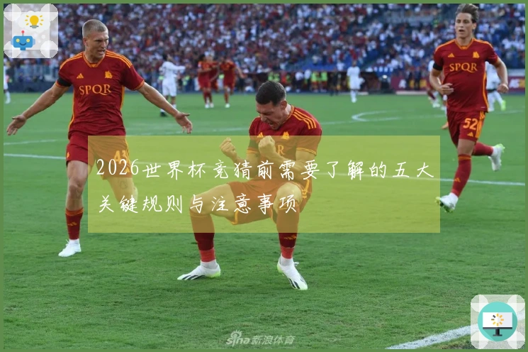 2026世界杯竞猜前需要了解的五大关键规则与注意事项