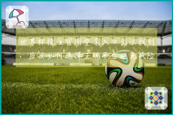 世界杯投注官网登录入口无法找到，应该如何选择正规平台避免风险？
